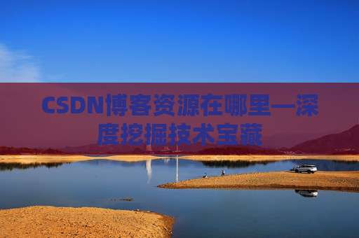 CSDN博客资源在哪里—深度挖掘技术宝藏