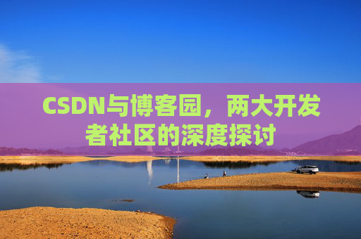 CSDN与博客园，两大开发者社区的深度探讨