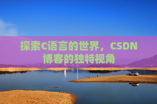 探索C语言的世界，CSDN博客的独特视角